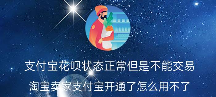 支付宝花呗状态正常但是不能交易 淘宝卖家支付宝开通了怎么用不了？